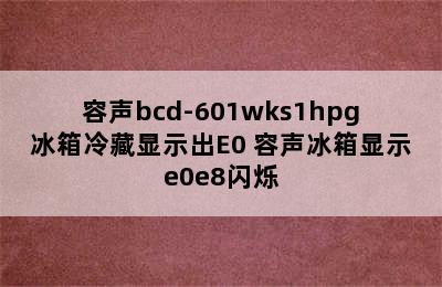 容声bcd-601wks1hpg冰箱冷藏显示出E0 容声冰箱显示e0e8闪烁